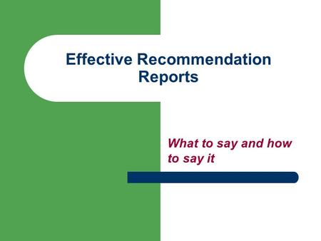 Effective Recommendation Reports What to say and how to say it.