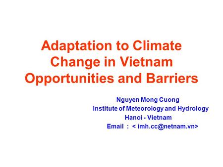 Adaptation to Climate Change in Vietnam Opportunities and Barriers Nguyen Mong Cuong Institute of Meteorology and Hydrology Hanoi - Vietnam Email :