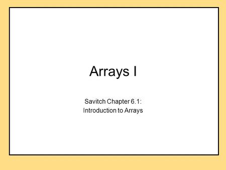 Arrays I Savitch Chapter 6.1: Introduction to Arrays.
