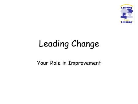 Leading Change Your Role in Improvement. “When we are dealing with people, let us remember we are not dealing with creatures of logic. We are dealing.