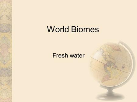 World Biomes Fresh water.