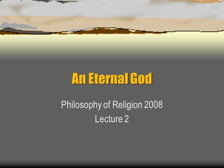 An Eternal God Philosophy of Religion 2008 Lecture 2.