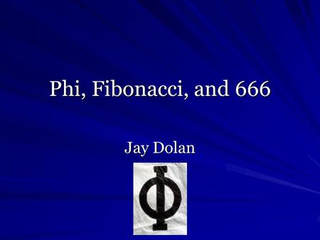 Phi, Fibonacci, and 666 Jay Dolan. Derivation of Phi “A is to B as B is to C, where A is 161.8% of B and B is 161.8% of C, and B is 61.8% of A and C is.