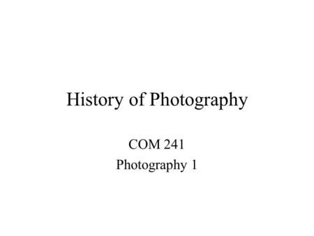 History of Photography COM 241 Photography 1. Camera Obscura Latin for dark room Dark room or box with small hole in one end Inverted image could be seen.