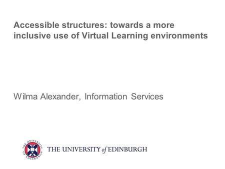 Accessible structures: towards a more inclusive use of Virtual Learning environments Wilma Alexander, Information Services.