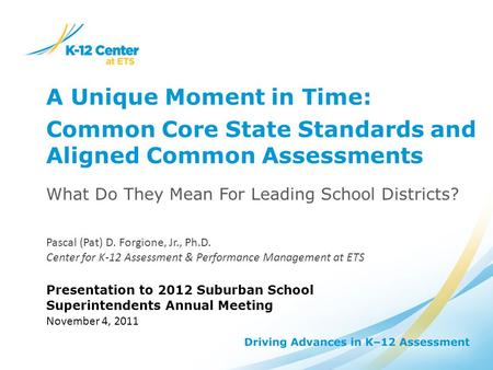 A Unique Moment in Time: Common Core State Standards and Aligned Common Assessments What Do They Mean For Leading School Districts? Pascal (Pat) D. Forgione,