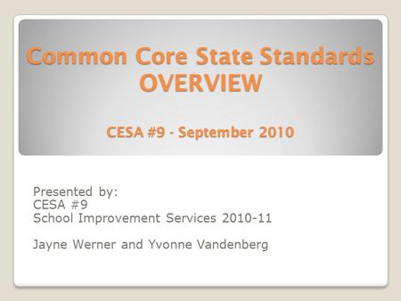 Common Core State Standards OVERVIEW CESA #9 - September 2010 Presented by: CESA #9 School Improvement Services 2010-11 Jayne Werner and Yvonne Vandenberg.