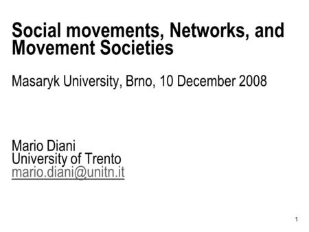 1 Social movements, Networks, and Movement Societies Masaryk University, Brno, 10 December 2008 Mario Diani University of Trento