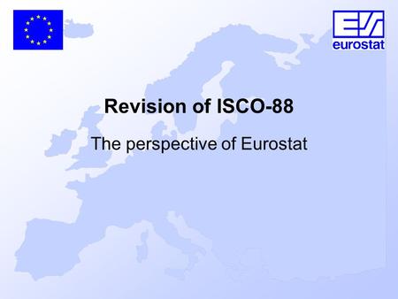 Revision of ISCO-88 The perspective of Eurostat. ISCO 88, ISCO 2008 and the Development of the ESeC, BUDAPEST 9 DECEMBER 2005 Topics General objectives.
