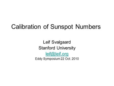 Calibration of Sunspot Numbers Leif Svalgaard Stanford University Eddy Symposium 22 Oct. 2010.