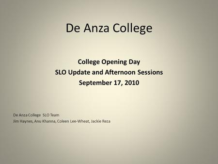De Anza College College Opening Day SLO Update and Afternoon Sessions September 17, 2010 De Anza College SLO Team Jim Haynes, Anu Khanna, Coleen Lee-Wheat,