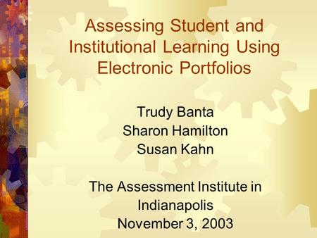 Assessing Student and Institutional Learning Using Electronic Portfolios Trudy Banta Sharon Hamilton Susan Kahn The Assessment Institute in Indianapolis.