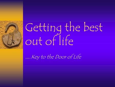 Getting the best out of life …. Key to the Door of Life.