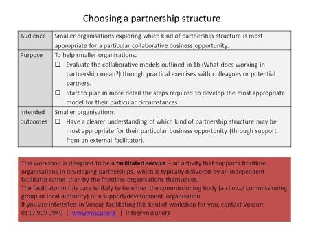 Choosing a partnership structure Audience Smaller organisations exploring which kind of partnership structure is most appropriate for a particular collaborative.