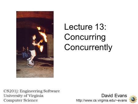 David Evans  CS201j: Engineering Software University of Virginia Computer Science Lecture 13: Concurring Concurrently.