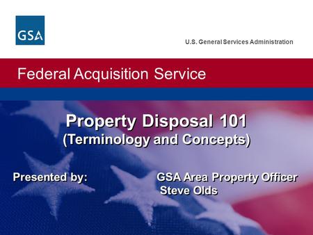 Federal Acquisition Service U.S. General Services Administration Presented by: GSA Area Property Officer Steve Olds Property Disposal 101 (Terminology.