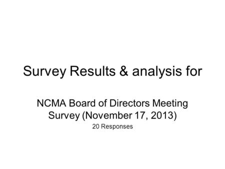 Survey Results & analysis for NCMA Board of Directors Meeting Survey (November 17, 2013) 20 Responses.