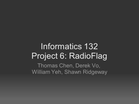 Informatics 132 Project 6: RadioFlag Thomas Chen, Derek Vo, William Yeh, Shawn Ridgeway.