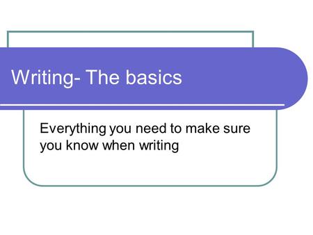 Writing- The basics Everything you need to make sure you know when writing.