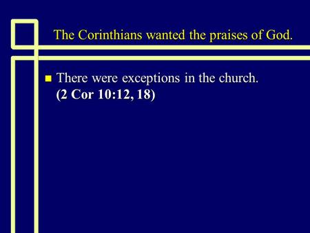 The Corinthians wanted the praises of God. n There were exceptions in the church. (2 Cor 10:12, 18)