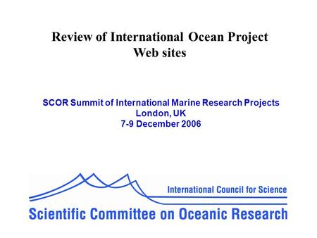 Review of International Ocean Project Web sites SCOR Summit of International Marine Research Projects London, UK 7-9 December 2006.