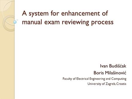 A system for enhancement of manual exam reviewing process Ivan Budišćak Boris Milašinović Faculty of Electrical Engineering and Computing University of.
