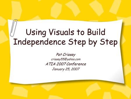 Using Visuals to Build Independence Step by Step Pat Crissey ATIA 2007 Conference January 25, 2007.