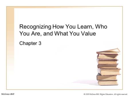 © 2009 McGraw-Hill Higher Education. All rights reserved. McGraw-Hill Recognizing How You Learn, Who You Are, and What You Value Chapter 3.