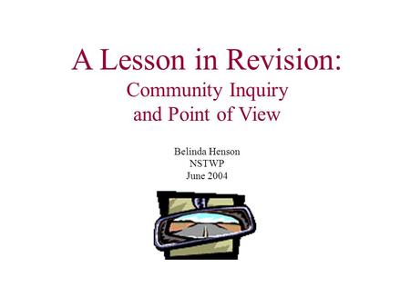 A Lesson in Revision: Community Inquiry and Point of View Belinda Henson NSTWP June 2004.