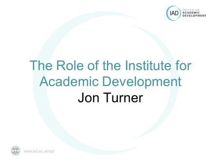 The Role of the Institute for Academic Development Jon Turner.