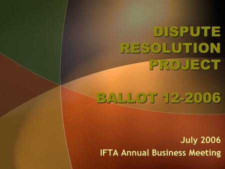DISPUTE RESOLUTION PROJECT BALLOT 12-2006 July 2006 IFTA Annual Business Meeting.