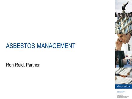 ASBESTOS MANAGEMENT Ron Reid, Partner. better value | best answers | less hassle What is Asbestos? Asbestos is the name used for a range of natural minerals.