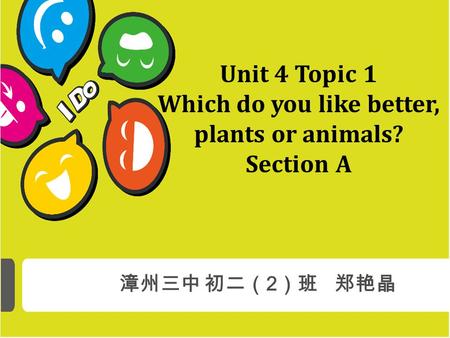 漳州三中 初二（ 2 ）班 郑艳晶 Unit 4 Topic 1 Which do you like better, plants or animals? Section A.