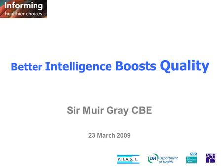 Better Intelligence Boosts Quality Sir Muir Gray CBE 23 March 2009.