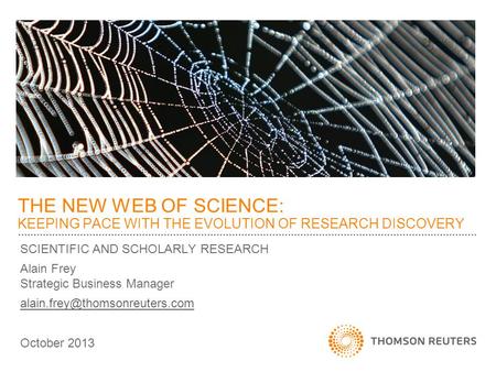 SCIENTIFIC AND SCHOLARLY RESEARCH Alain Frey Strategic Business Manager October 2013 THE NEW WEB OF SCIENCE: KEEPING PACE.