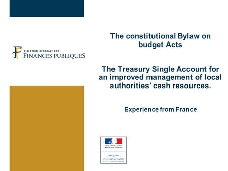The constitutional Bylaw on budget Acts The Treasury Single Account for an improved management of local authorities’ cash resources. Experience from France.