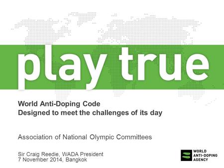World Anti-Doping Code Designed to meet the challenges of its day Association of National Olympic Committees Sir Craig Reedie, WADA President 7 November.