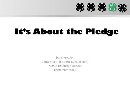It’s About the Pledge Developed by: Center for 4-H Youth Development NDSU Extension Service September 2014.