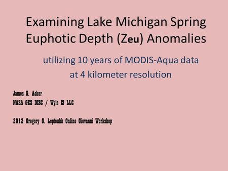 Examining Lake Michigan Spring Euphotic Depth (Z eu ) Anomalies utilizing 10 years of MODIS-Aqua data at 4 kilometer resolution James G. Acker NASA GES.