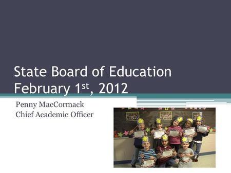 State Board of Education February 1 st, 2012 Penny MacCormack Chief Academic Officer.
