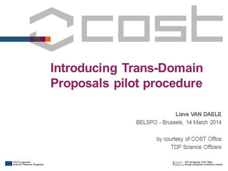 Introducing Trans-Domain Proposals pilot procedure Lieve VAN DAELE BELSPO - Brussels, 14 March 2014 by courtesy of COST Office TDP Science Officers.