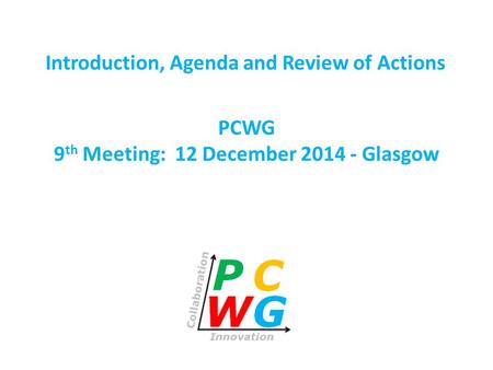 PCWG 9 th Meeting: 12 December 2014 - Glasgow Introduction, Agenda and Review of Actions.