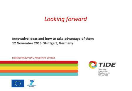 Looking forward Innovative ideas and how to take advantage of them 12 November 2013, Stuttgart, Germany Siegfried Rupprecht, Rupprecht Consult.