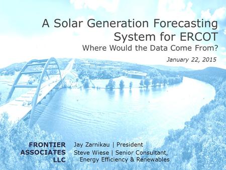 A Solar Generation Forecasting System for ERCOT Where Would the Data Come From? Jay Zarnikau | President Steve Wiese | Senior Consultant, Energy Efficiency.
