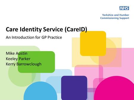 Care Identity Service (CareID) An Introduction for GP Practice Mike Austin Keeley Parker Kerry Barrowclough.