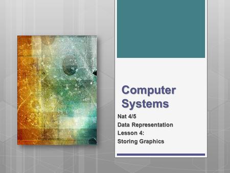 Computer Systems Nat 4/5 Data Representation Lesson 4: Storing Graphics.