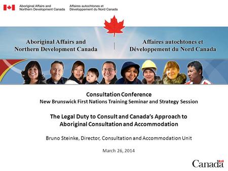 Consultation Conference New Brunswick First Nations Training Seminar and Strategy Session The Legal Duty to Consult and Canada’s Approach to Aboriginal.
