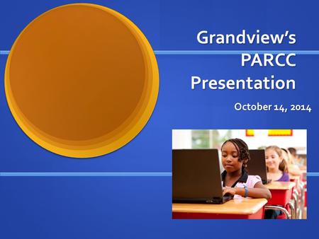 Grandview’s PARCC Presentation October 14, 2014. Welcome! Presenters Presenters Meghan MacMillan Meghan MacMillan Regina Vassilatos Regina Vassilatos.