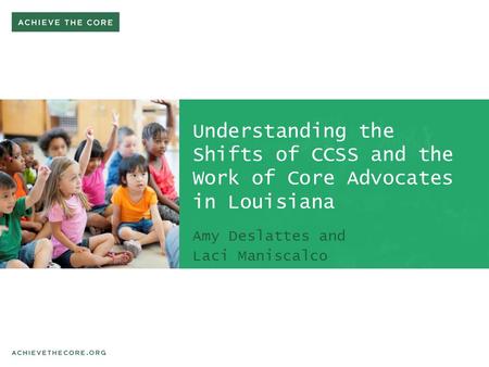 Understanding the Shifts of CCSS and the Work of Core Advocates in Louisiana Amy Deslattes and Laci Maniscalco.