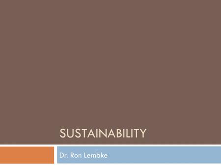 SUSTAINABILITY Dr. Ron Lembke. What is “Sustainability?”  The ability to keep doing something for the indefinite future  If it’s not profitable, it’s.